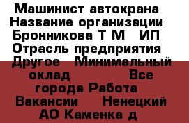 Машинист автокрана › Название организации ­ Бронникова Т.М., ИП › Отрасль предприятия ­ Другое › Минимальный оклад ­ 40 000 - Все города Работа » Вакансии   . Ненецкий АО,Каменка д.